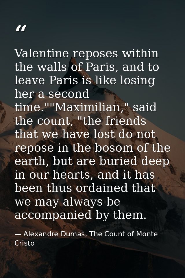Valentine reposes within the walls of Paris, and to leave Paris is like losing her a second time.""Maximilian," said the — Alexandre Dumas, The Count of Monte Cristo