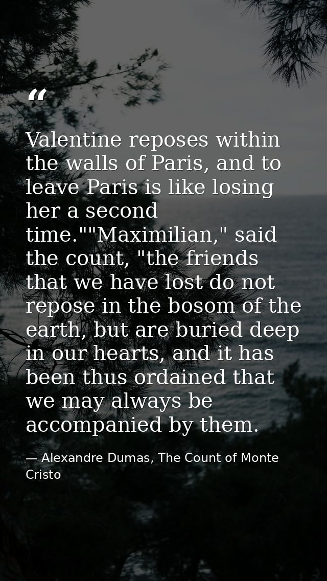 Valentine reposes within the walls of Paris, and to leave Paris is like losing her a second time.""Maximilian," said the — Alexandre Dumas, The Count of Monte Cristo