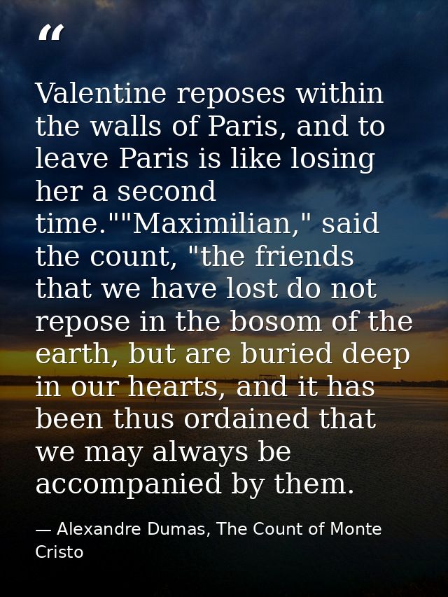 Valentine reposes within the walls of Paris, and to leave Paris is like losing her a second time.""Maximilian," said the — Alexandre Dumas, The Count of Monte Cristo