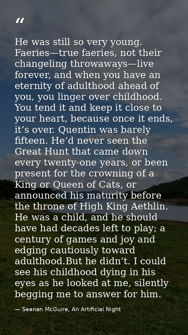 He was still so very young. Faeries—true faeries, not their changeling throwaways—live forever, and when you have an ete — Seanan McGuire, An Artificial Night