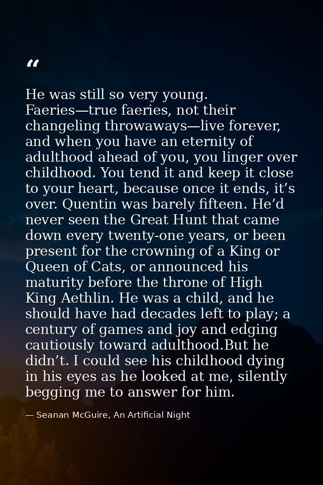 He was still so very young. Faeries—true faeries, not their changeling throwaways—live forever, and when you have an ete — Seanan McGuire, An Artificial Night