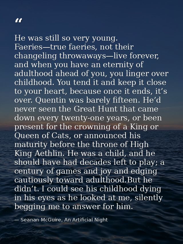 He was still so very young. Faeries—true faeries, not their changeling throwaways—live forever, and when you have an ete — Seanan McGuire, An Artificial Night