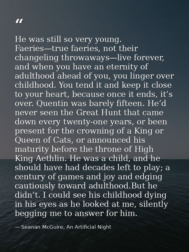 He was still so very young. Faeries—true faeries, not their changeling throwaways—live forever, and when you have an ete — Seanan McGuire, An Artificial Night
