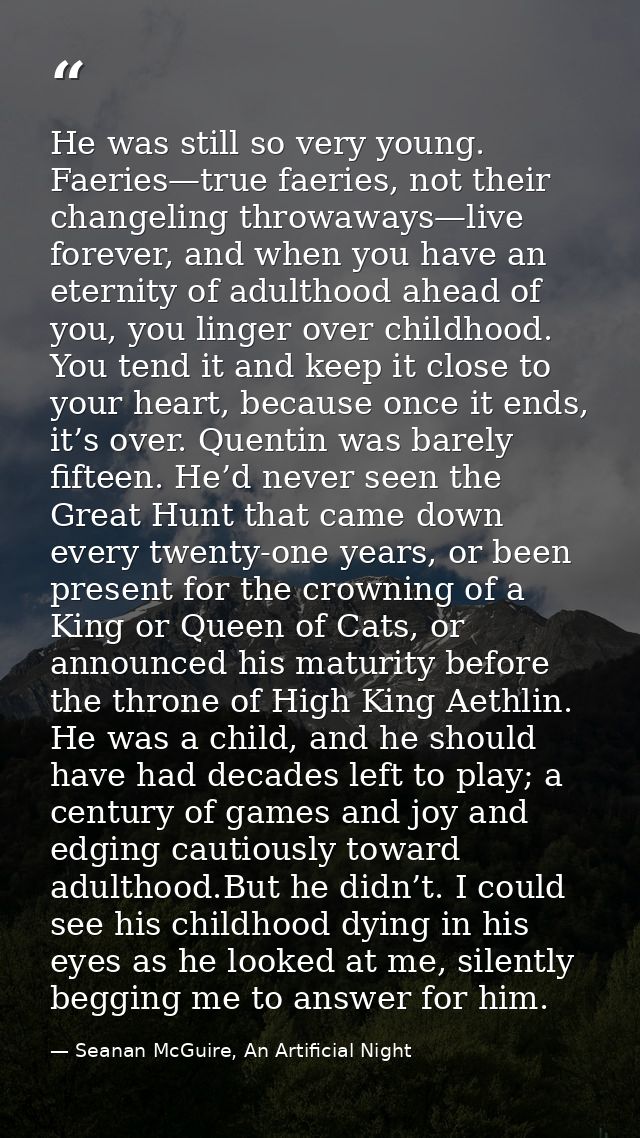 He was still so very young. Faeries—true faeries, not their changeling throwaways—live forever, and when you have an ete — Seanan McGuire, An Artificial Night