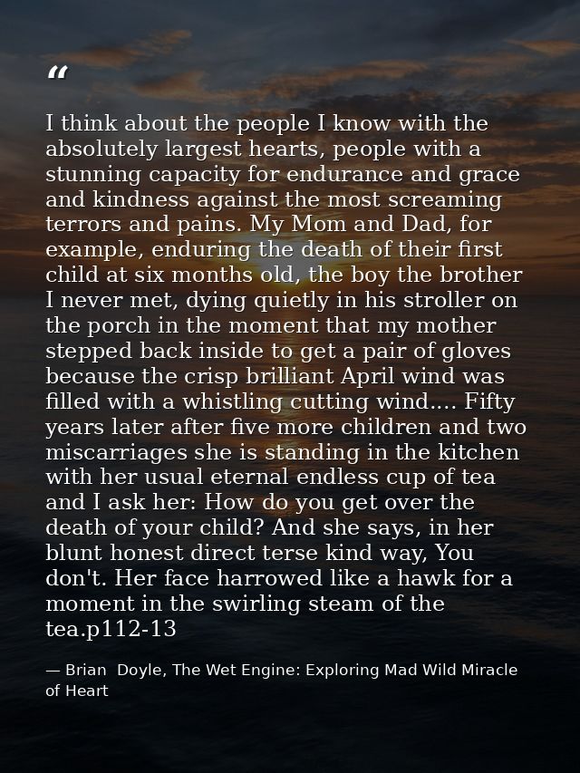 I think about the people I know with the absolutely largest hearts, people with a stunning capacity for endurance and gr — Brian  Doyle, The Wet Engine: Exploring Mad Wild Miracle of Heart