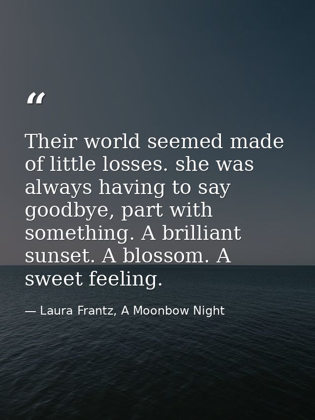 Their world seemed made of little losses. she was always having to say goodbye, part with something. A brilliant sunset. — Laura Frantz, A Moonbow Night