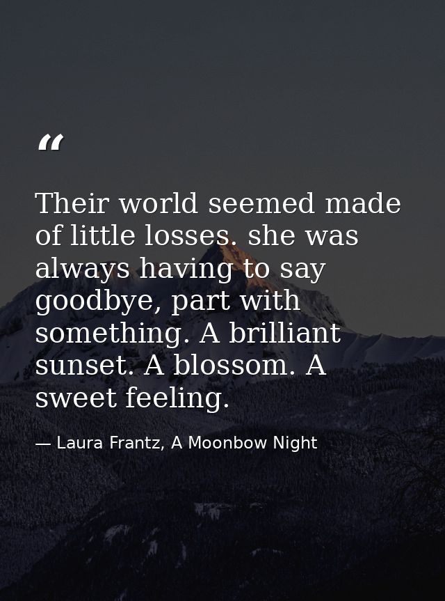 Their world seemed made of little losses. she was always having to say goodbye, part with something. A brilliant sunset. — Laura Frantz, A Moonbow Night