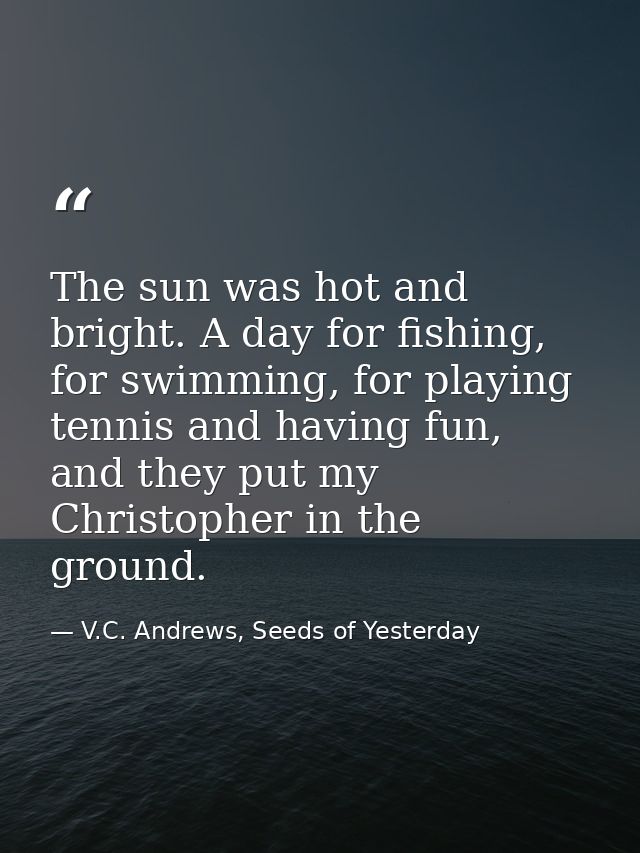 The sun was hot and bright. A day for fishing, for swimming, for playing tennis and having fun, and they put my Christop — V.C. Andrews, Seeds of Yesterday