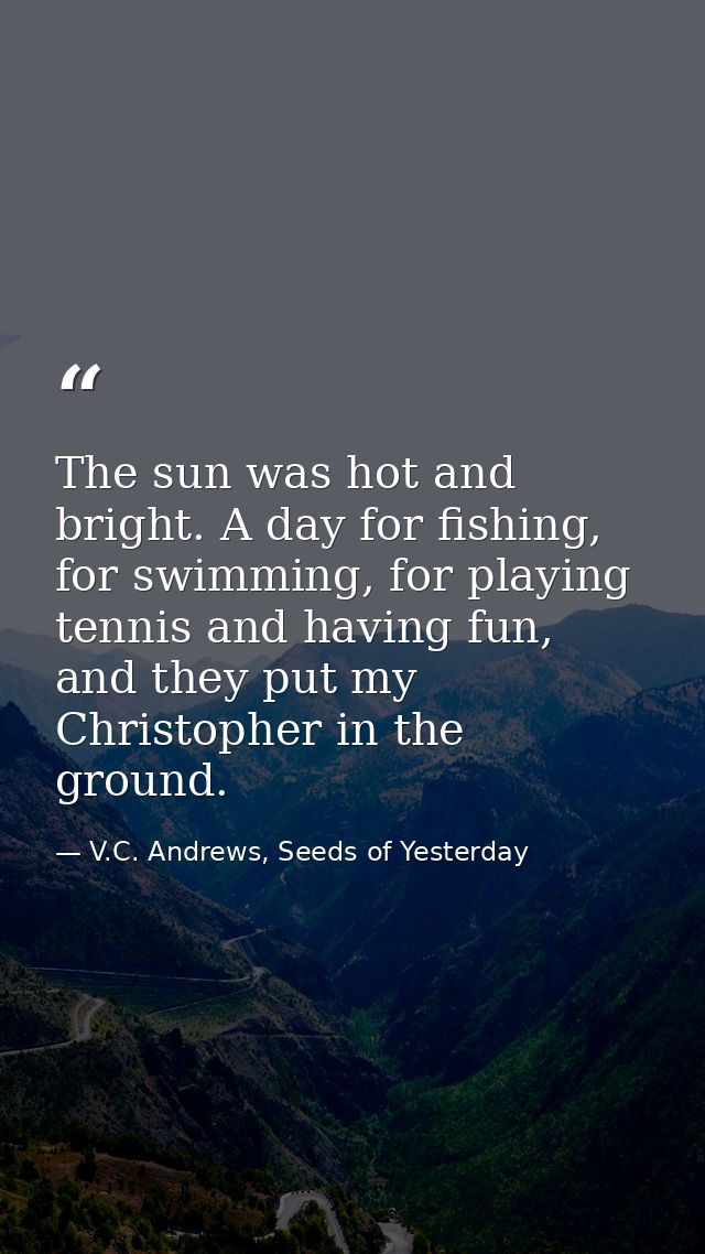 The sun was hot and bright. A day for fishing, for swimming, for playing tennis and having fun, and they put my Christop — V.C. Andrews, Seeds of Yesterday