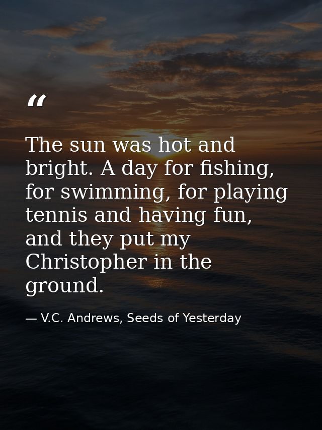 The sun was hot and bright. A day for fishing, for swimming, for playing tennis and having fun, and they put my Christop — V.C. Andrews, Seeds of Yesterday