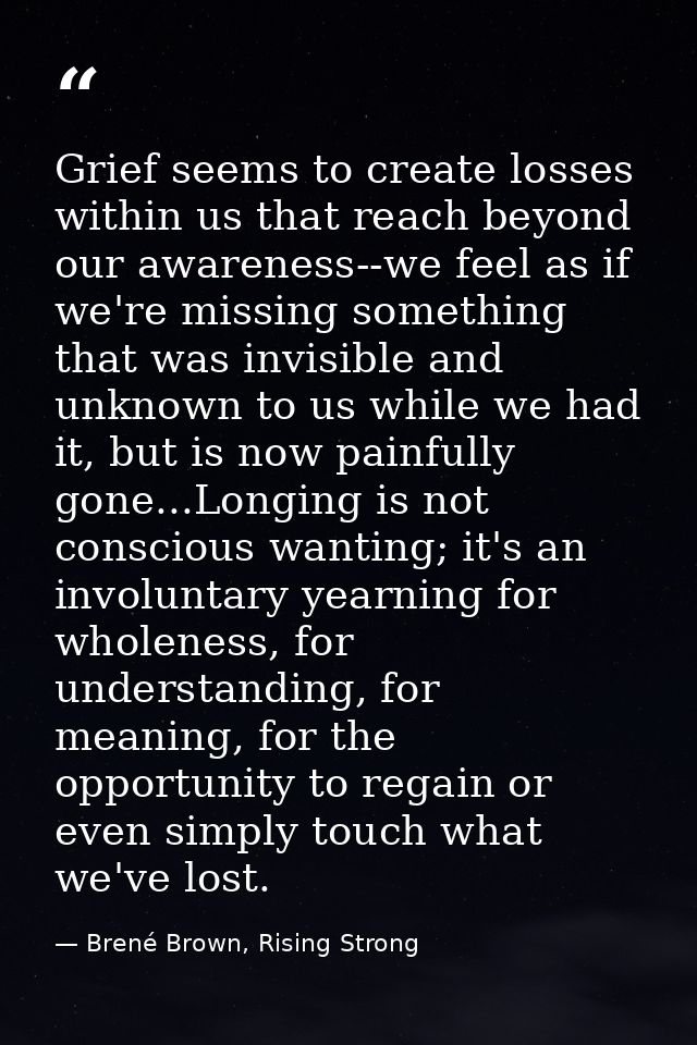 Grief seems to create losses within us that reach beyond our awareness--we feel as if we're missing something that was i — Brené Brown, Rising Strong