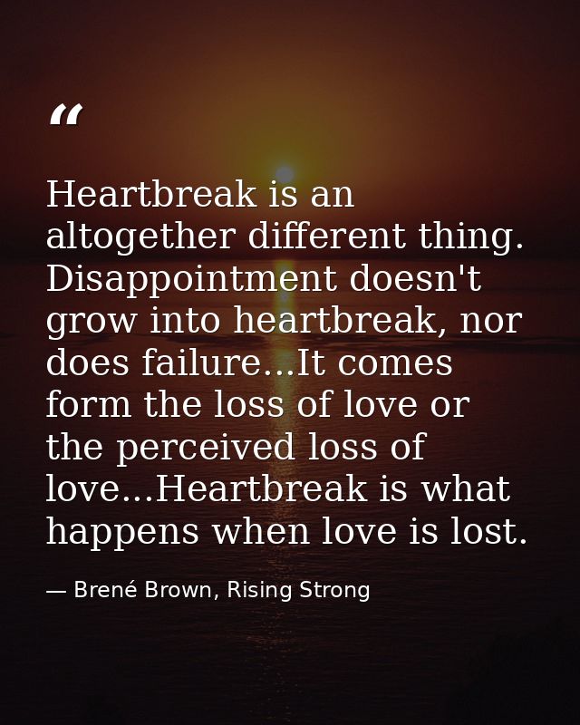 Heartbreak is an altogether different thing. Disappointment doesn't grow into heartbreak, nor does failure...It comes fo — Brené Brown, Rising Strong