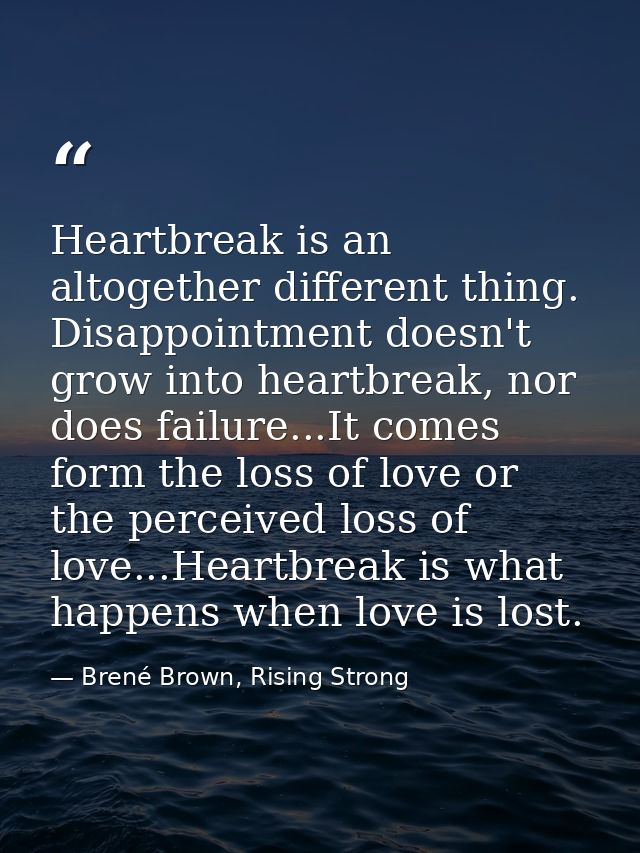 Heartbreak is an altogether different thing. Disappointment doesn't grow into heartbreak, nor does failure...It comes fo — Brené Brown, Rising Strong