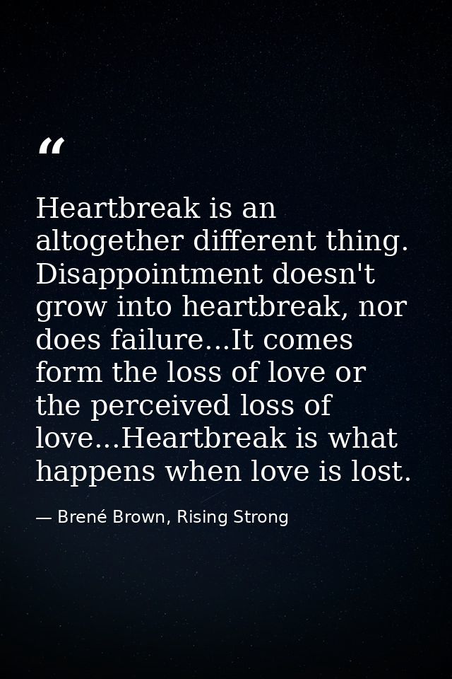 Heartbreak is an altogether different thing. Disappointment doesn't grow into heartbreak, nor does failure...It comes fo — Brené Brown, Rising Strong