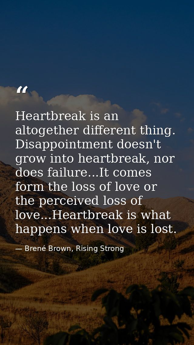 Heartbreak is an altogether different thing. Disappointment doesn't grow into heartbreak, nor does failure...It comes fo — Brené Brown, Rising Strong