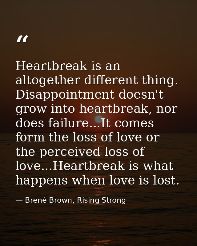 Heartbreak is an altogether different thing. Disappointment doesn't grow into heartbreak, nor does failure...It comes fo — Brené Brown, Rising Strong
