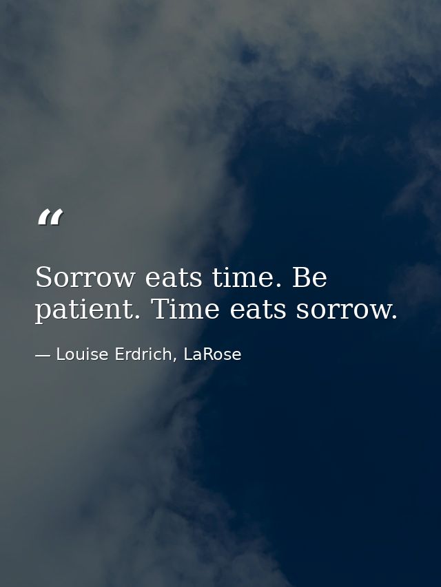 Sorrow eats time. Be patient. Time eats sorrow. — Louise Erdrich, LaRose