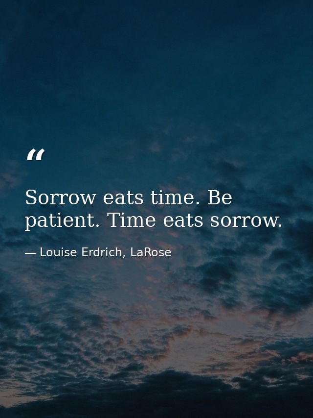 Sorrow eats time. Be patient. Time eats sorrow. — Louise Erdrich, LaRose