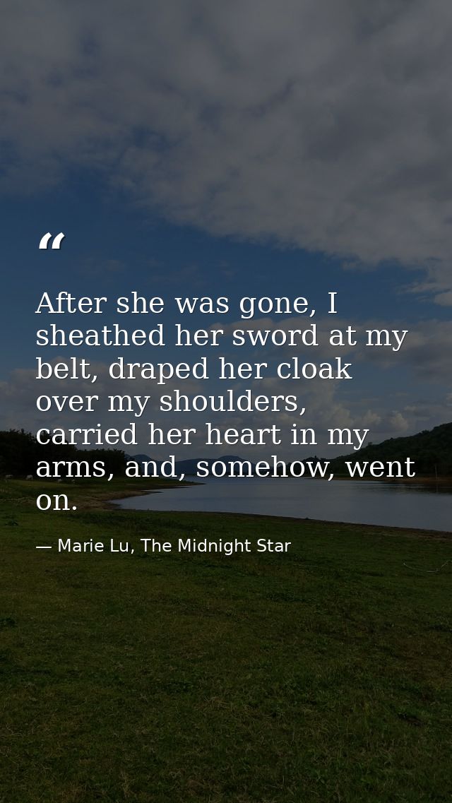 After she was gone, I sheathed her sword at my belt, draped her cloak over my shoulders, carried her heart in my arms, a — Marie Lu, The Midnight Star