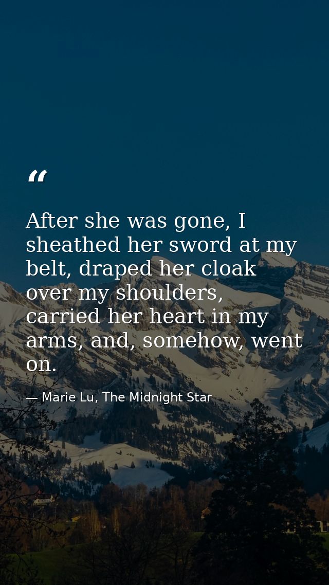 After she was gone, I sheathed her sword at my belt, draped her cloak over my shoulders, carried her heart in my arms, a — Marie Lu, The Midnight Star