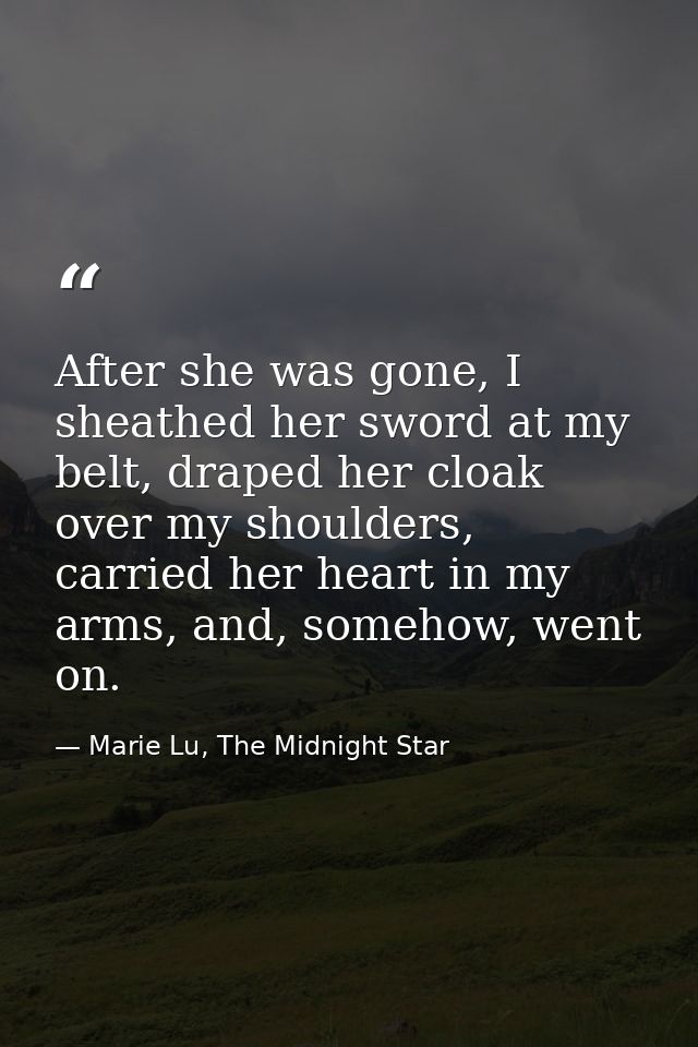 After she was gone, I sheathed her sword at my belt, draped her cloak over my shoulders, carried her heart in my arms, a — Marie Lu, The Midnight Star