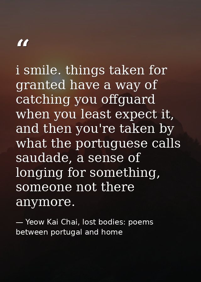 i smile. things taken for granted have a way of catching you offguard when you least expect it, and then you're taken by — Yeow Kai Chai, lost bodies: poems between portugal and home