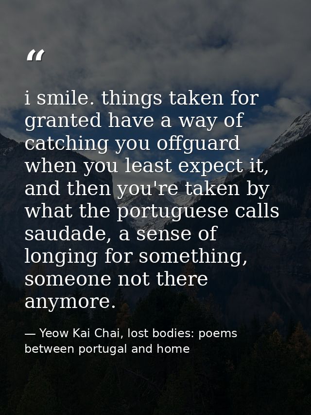 i smile. things taken for granted have a way of catching you offguard when you least expect it, and then you're taken by — Yeow Kai Chai, lost bodies: poems between portugal and home