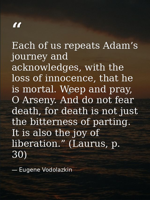 Each of us repeats Adam’s journey and acknowledges, with the loss of innocence, that he is mortal. Weep and pray, O Arse — Eugene Vodolazkin