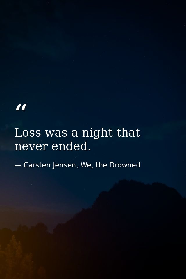 Loss was a night that never ended. — Carsten Jensen, We, the Drowned