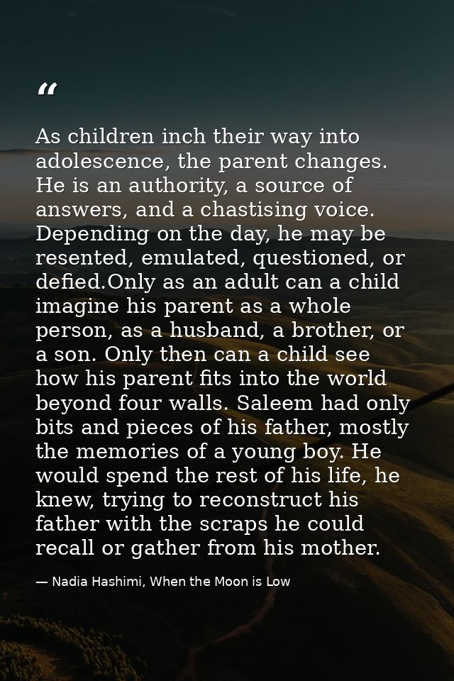 As children inch their way into adolescence, the parent changes. He is an authority, a source of answers, and a chastisi — Nadia Hashimi, When the Moon is Low