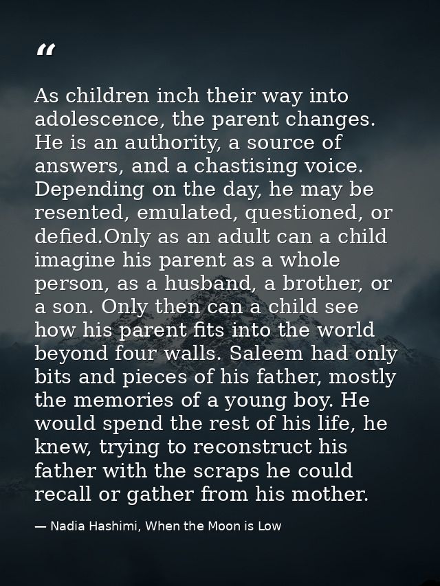 As children inch their way into adolescence, the parent changes. He is an authority, a source of answers, and a chastisi — Nadia Hashimi, When the Moon is Low