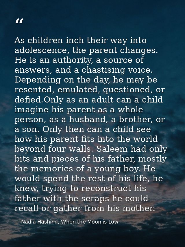As children inch their way into adolescence, the parent changes. He is an authority, a source of answers, and a chastisi — Nadia Hashimi, When the Moon is Low
