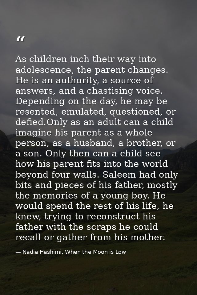 As children inch their way into adolescence, the parent changes. He is an authority, a source of answers, and a chastisi — Nadia Hashimi, When the Moon is Low