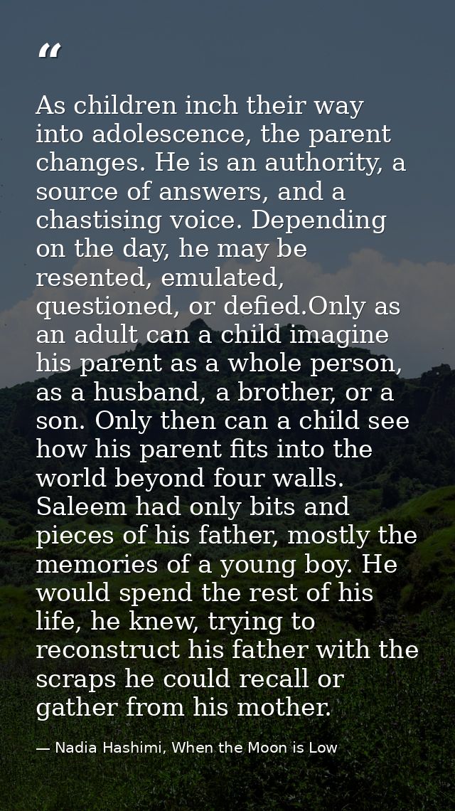 As children inch their way into adolescence, the parent changes. He is an authority, a source of answers, and a chastisi — Nadia Hashimi, When the Moon is Low