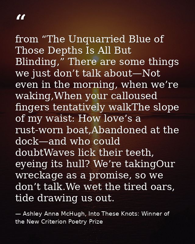 from “The Unquarried Blue of Those Depths Is All But Blinding,” There are some things we just don’t talk about—Not even  — Ashley Anna McHugh, Into These Knots: Winner of the New Criterion Poetry Prize