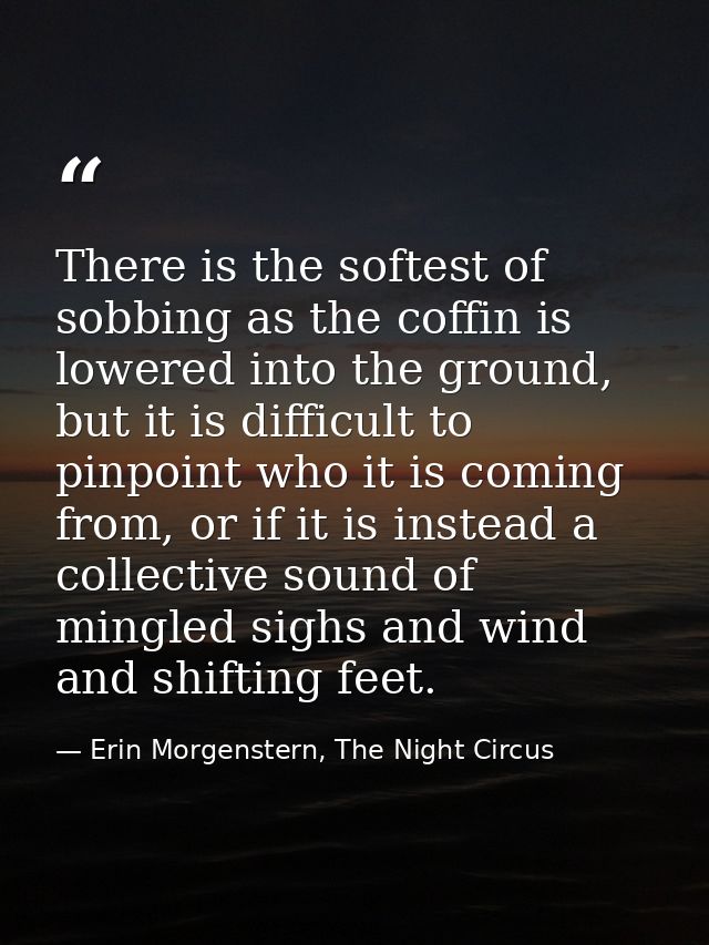 There is the softest of sobbing as the coffin is lowered into the ground, but it is difficult to pinpoint who it is comi — Erin Morgenstern, The Night Circus