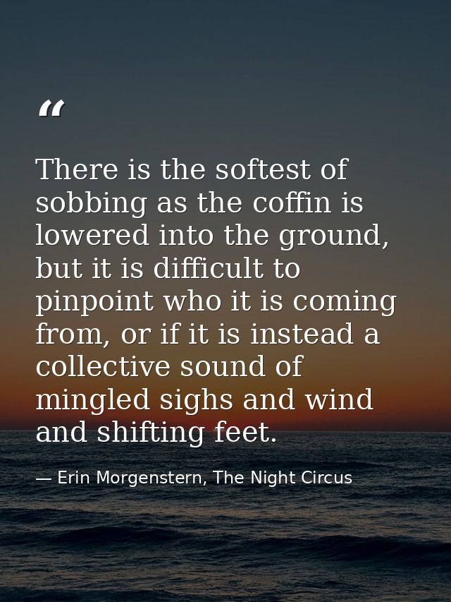 There is the softest of sobbing as the coffin is lowered into the ground, but it is difficult to pinpoint who it is comi — Erin Morgenstern, The Night Circus