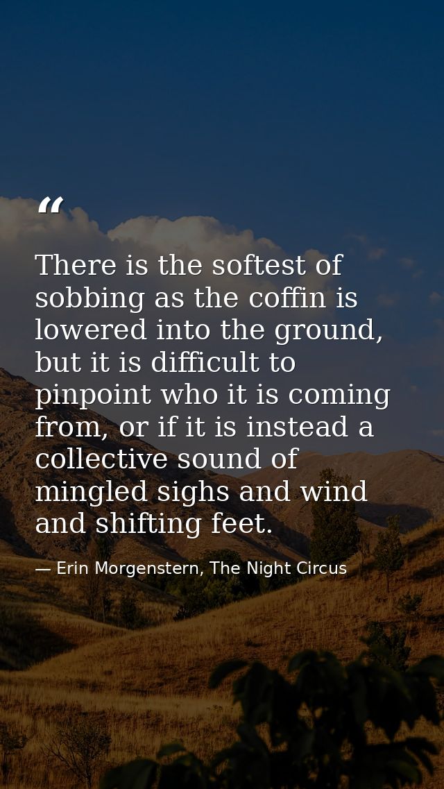 There is the softest of sobbing as the coffin is lowered into the ground, but it is difficult to pinpoint who it is comi — Erin Morgenstern, The Night Circus