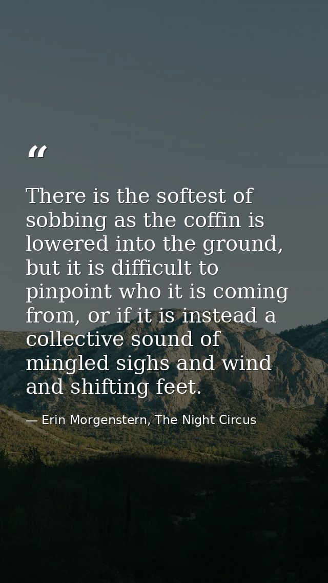 There is the softest of sobbing as the coffin is lowered into the ground, but it is difficult to pinpoint who it is comi — Erin Morgenstern, The Night Circus