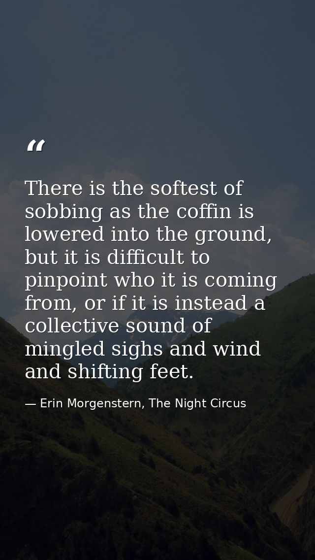There is the softest of sobbing as the coffin is lowered into the ground, but it is difficult to pinpoint who it is comi — Erin Morgenstern, The Night Circus