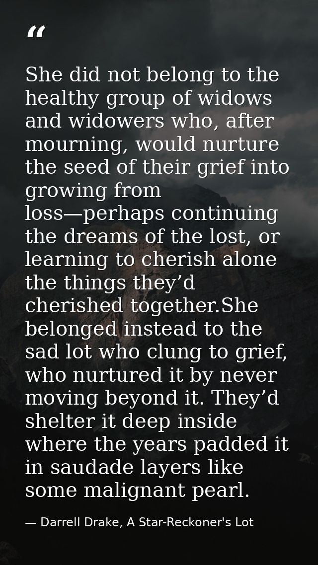 She did not belong to the healthy group of widows and widowers who, after mourning, would nurture the seed of their grie — Darrell Drake, A Star-Reckoner's Lot