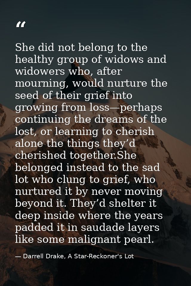 She did not belong to the healthy group of widows and widowers who, after mourning, would nurture the seed of their grie — Darrell Drake, A Star-Reckoner's Lot