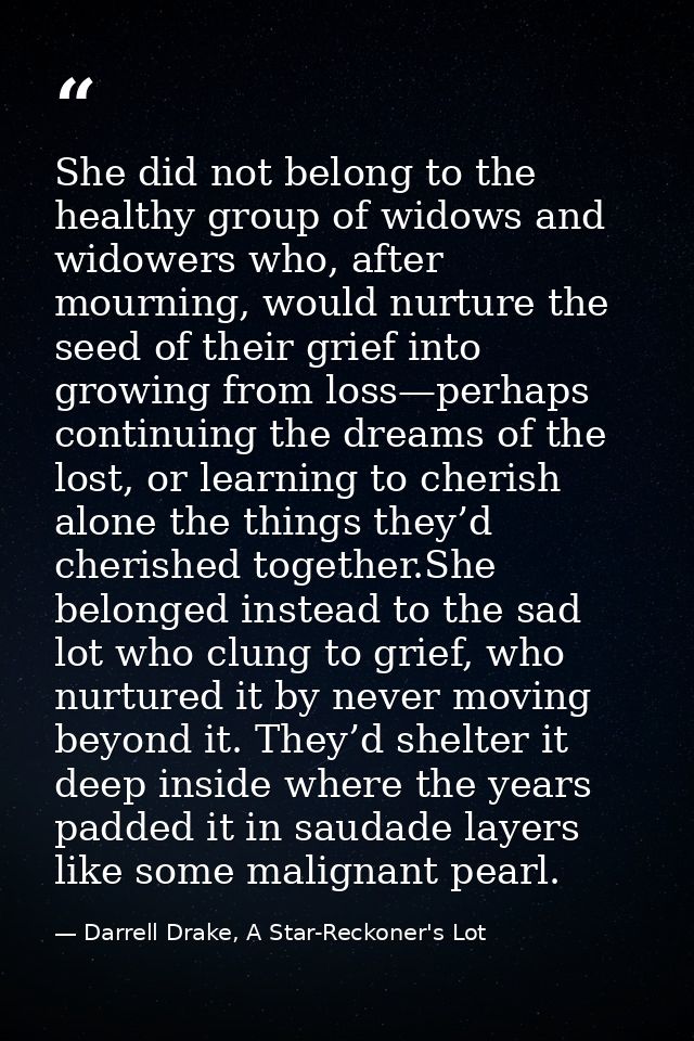 She did not belong to the healthy group of widows and widowers who, after mourning, would nurture the seed of their grie — Darrell Drake, A Star-Reckoner's Lot