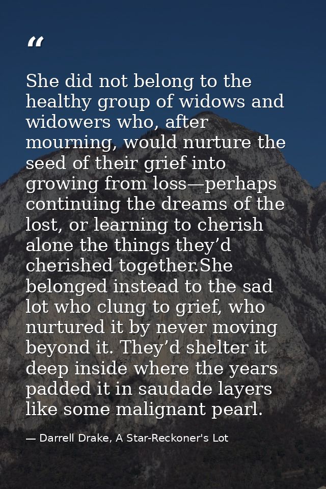 She did not belong to the healthy group of widows and widowers who, after mourning, would nurture the seed of their grie — Darrell Drake, A Star-Reckoner's Lot