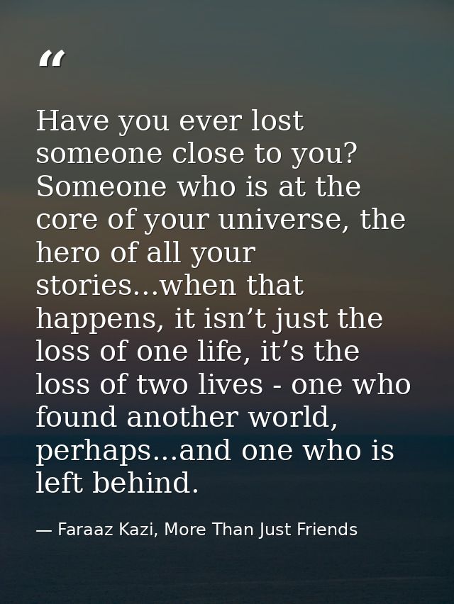 Have you ever lost someone close to you? Someone who is at the core of your universe, the hero of all your stories...whe — Faraaz Kazi, More Than Just Friends
