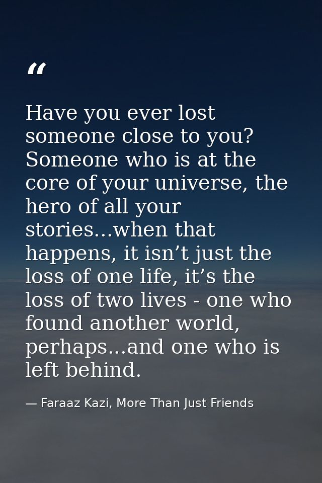 Have you ever lost someone close to you? Someone who is at the core of your universe, the hero of all your stories...whe — Faraaz Kazi, More Than Just Friends