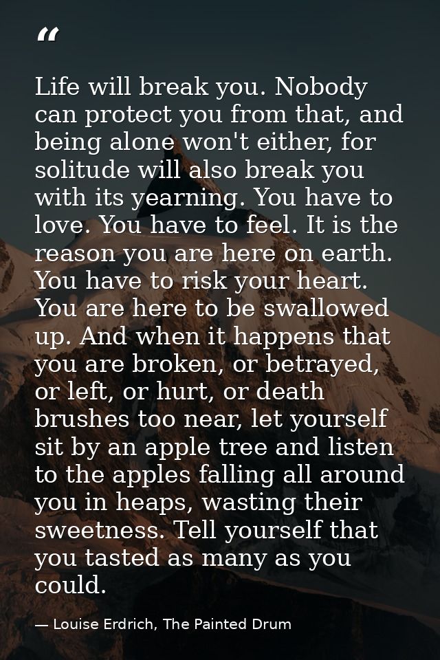 Life will break you. Nobody can protect you from that, and being alone won't either, for solitude will also break you wi — Louise Erdrich, The Painted Drum