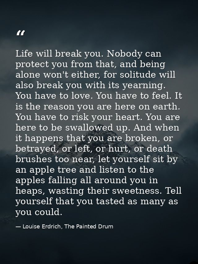 Life will break you. Nobody can protect you from that, and being alone won't either, for solitude will also break you wi — Louise Erdrich, The Painted Drum