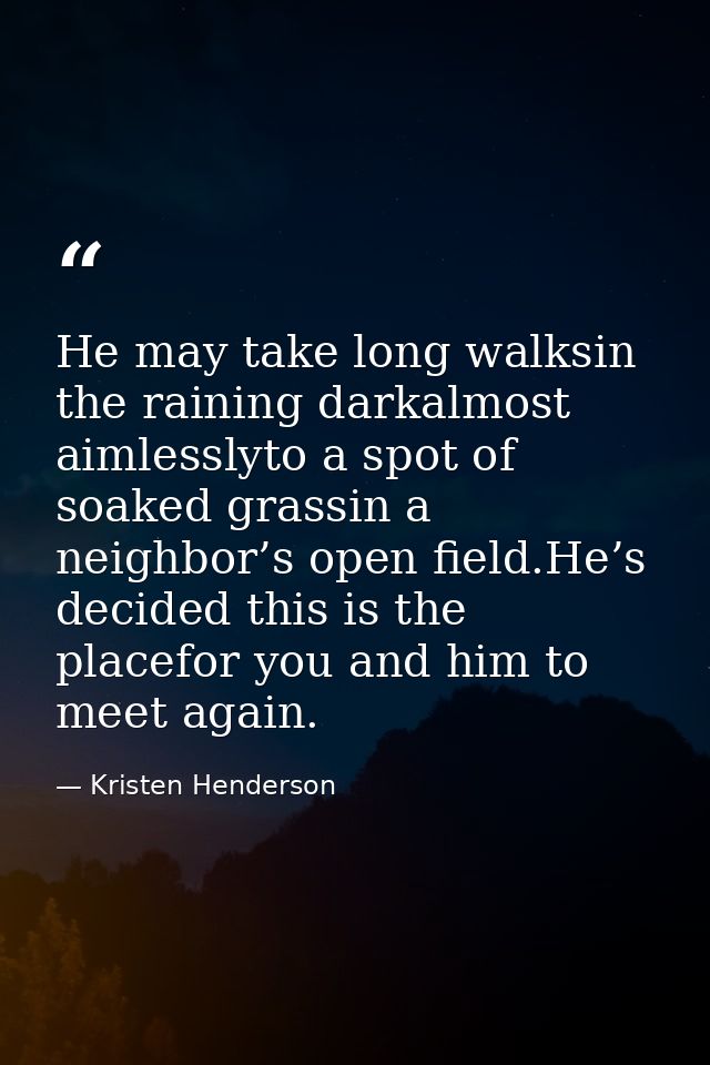 He may take long walksin the raining darkalmost aimlesslyto a spot of soaked grassin a neighbor’s open field.He’s decide — Kristen Henderson