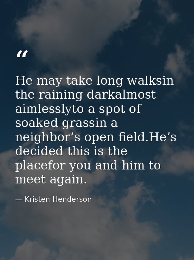 He may take long walksin the raining darkalmost aimlesslyto a spot of soaked grassin a neighbor’s open field.He’s decide — Kristen Henderson